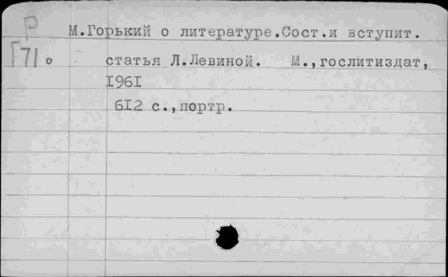 ﻿		й.Горький о литературе.Сост.и вступит.
171	0	статья Л.Левиной. М.,Гослитиздат,
		1961
				, 612 с.гпортр.	 	